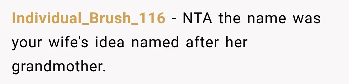 Agreeing With Wife, Man Ends Up Accidentally Naming His Daughter After His Ex Individual_Brush_116 − NTA the name was your wife's idea named after her grandmother.
