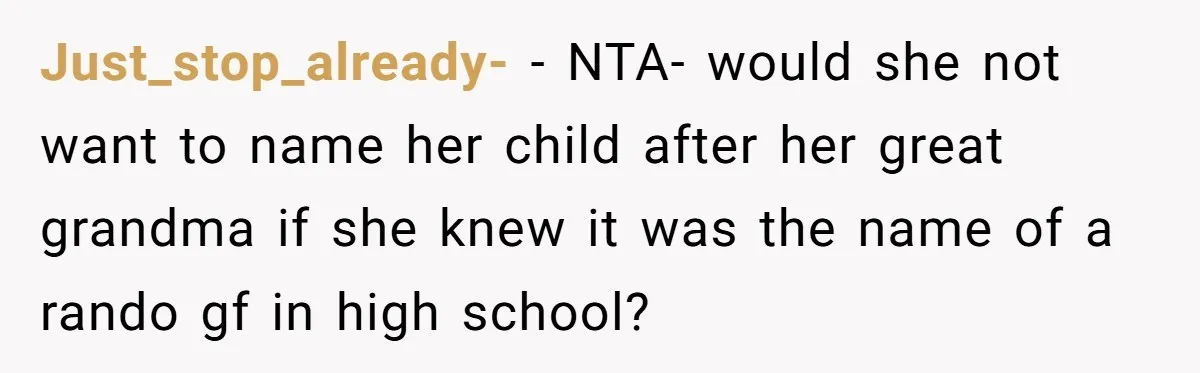 Agreeing With Wife, Man Ends Up Accidentally Naming His Daughter After His Ex Just_stop_already- − NTA- would she not want to name her child after her great grandma if she knew it was the name of a rando gf in high school?