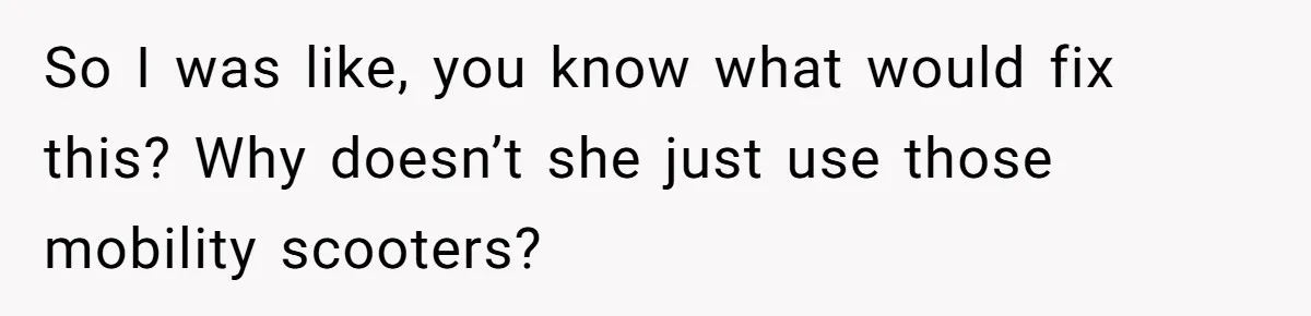 Woman Accused Of Fat-Shaming After Suggesting Friend Use A Mobility Scooter During Mall Trips So I was like, you know what would fix this? Why doesn’t she just use those mobility scooters?