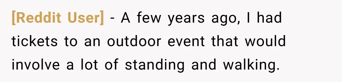 [Reddit User] − A few years ago, I had tickets to an outdoor event that would involve a lot of standing and walking.