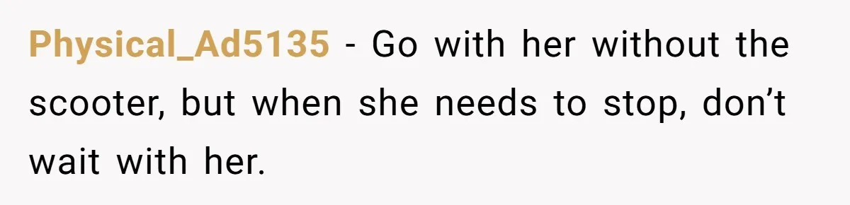 Woman Accused Of Fat-Shaming After Suggesting Friend Use A Mobility Scooter During Mall Trips Physical_Ad5135 − Go with her without the scooter, but when she needs to stop, don’t wait with her.