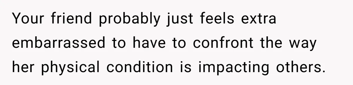 Woman Accused Of Fat-Shaming After Suggesting Friend Use A Mobility Scooter During Mall Trips Your friend probably just feels extra embarrassed to have to confront the way her physical condition is impacting others.