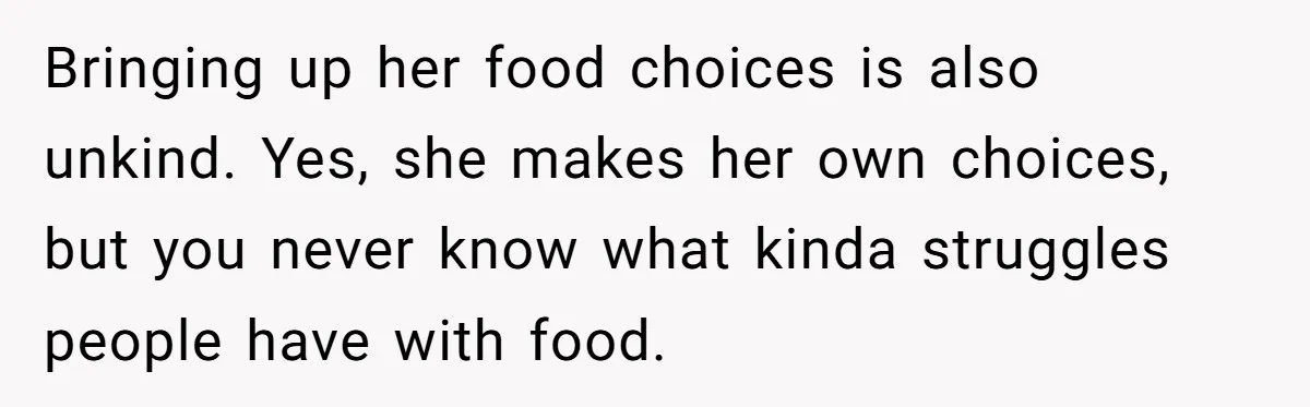 Woman Accused Of Fat-Shaming After Suggesting Friend Use A Mobility Scooter During Mall Trips Bringing up her food choices is also unkind. Yes, she makes her own choices, but you never know what kinda struggles people have with food.