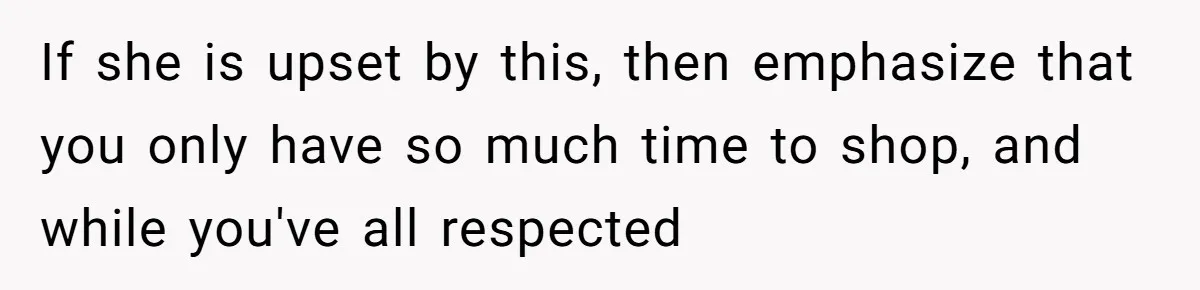Woman Accused Of Fat-Shaming After Suggesting Friend Use A Mobility Scooter During Mall Trips If she is upset by this, then emphasize that you only have so much time to shop, and while you've all respected