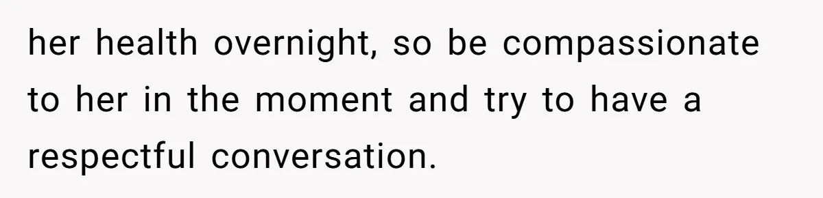 Woman Accused Of Fat-Shaming After Suggesting Friend Use A Mobility Scooter During Mall Trips her health overnight, so be compassionate to her in the moment and try to have a respectful conversation.