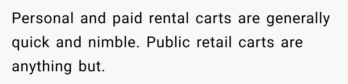Woman Accused Of Fat-Shaming After Suggesting Friend Use A Mobility Scooter During Mall Trips Personal and paid rental carts are generally quick and nimble. Public retail carts are anything but.