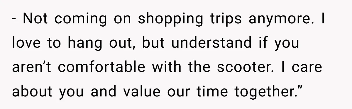 Woman Accused Of Fat-Shaming After Suggesting Friend Use A Mobility Scooter During Mall Trips - Not coming on shopping trips anymore. I love to hang out, but understand if you aren’t comfortable with the scooter. I care about you and value our time together.”
