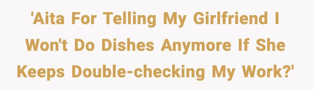 'AITA for telling my girlfriend I won't do dishes anymore if she keeps double-checking my work?'