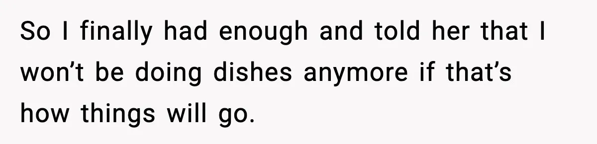 So I finally had enough and told her that I won’t be doing dishes anymore if that’s how things will go.