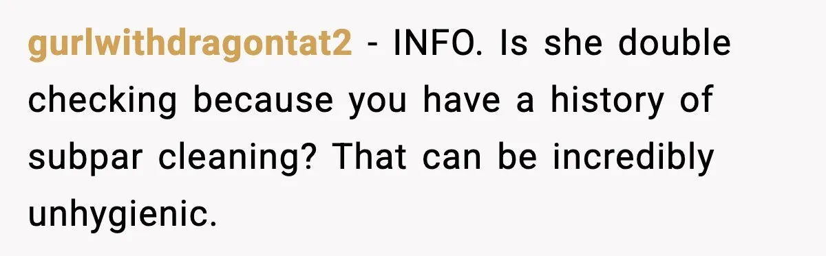 gurlwithdragontat2 - INFO. Is she double checking because you have a history of subpar cleaning? That can be incredibly unhygienic.