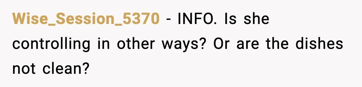 Wise_Session_5370 - INFO. Is she controlling in other ways? Or are the dishes not clean?