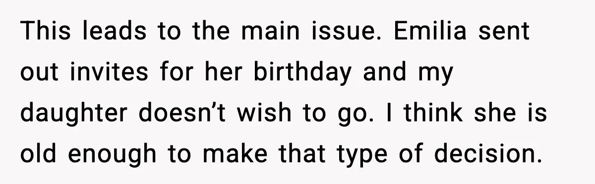 This leads to the main issue. Emilia sent out invites for her birthday and my daughter doesn’t wish to go. I think she is old enough to make that type...