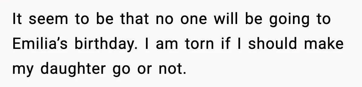 It seem to be that no one will be going to Emilia’s birthday. I am torn if I should make my daughter go or not.
