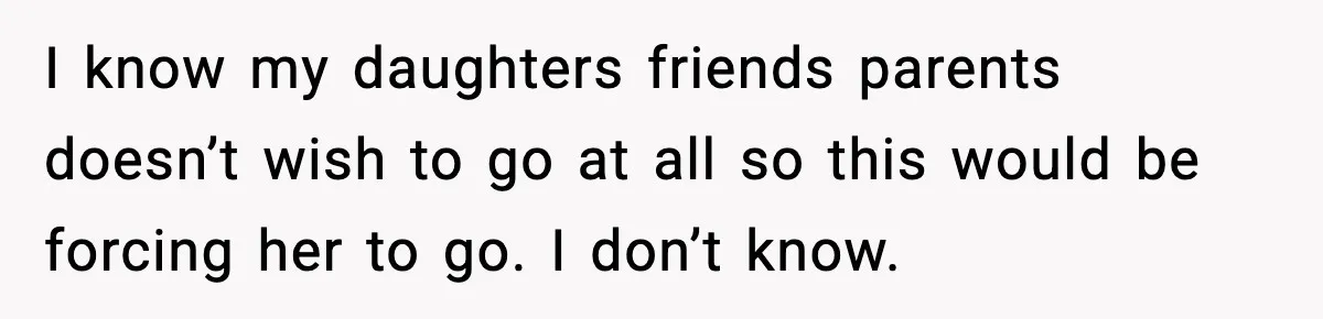 I know my daughters friends parents doesn’t wish to go at all so this would be forcing her to go. I don’t know.