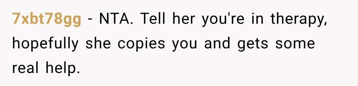 7xbt78gg − NTA. Tell her you're in therapy, hopefully she copies you and gets some real help.