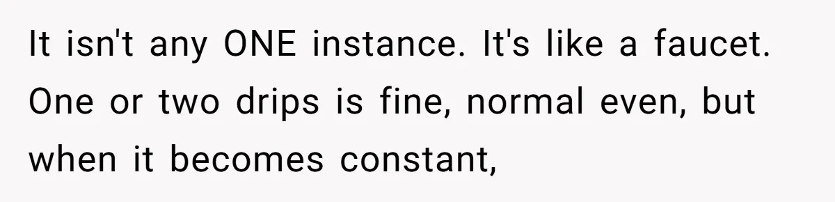 It isn't any ONE instance. It's like a faucet. One or two drips is fine, normal even, but when it becomes constant,