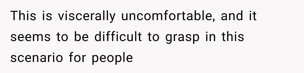 This is viscerally uncomfortable, and it seems to be difficult to grasp in this scenario for people