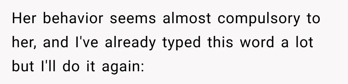 Her behavior seems almost compulsory to her, and I've already typed this word a lot but I'll do it again:
