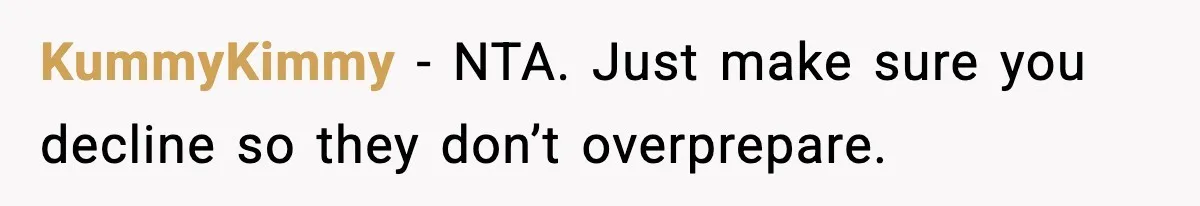 KummyKimmy - NTA. Just make sure you decline so they don’t overprepare.