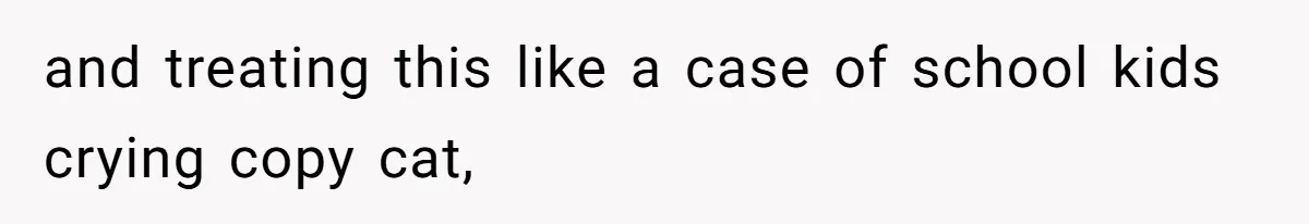and treating this like a case of school kids crying copy cat,