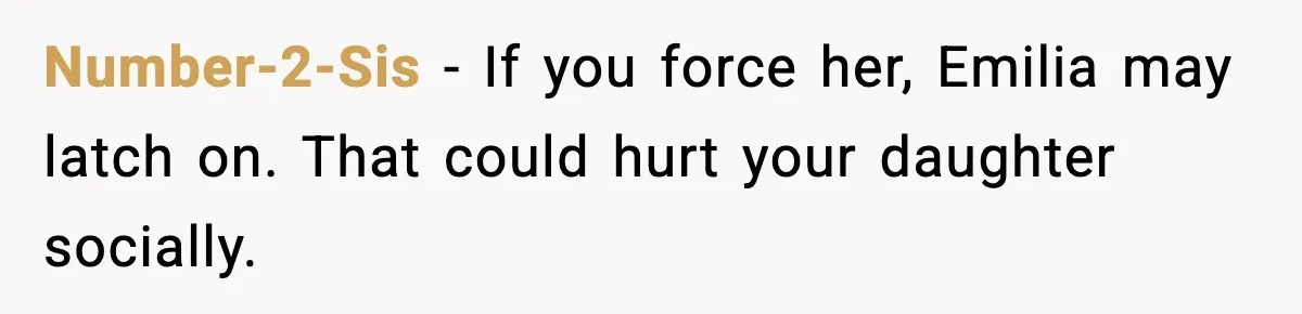 Number-2-Sis - If you force her, Emilia may latch on. That could hurt your daughter socially.