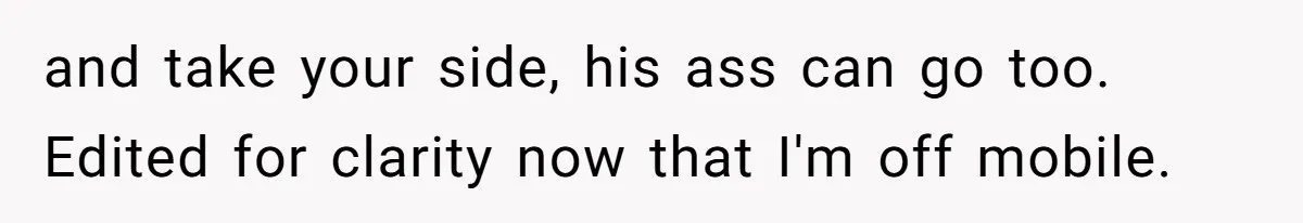 and take your side, his ass can go too. Edited for clarity now that I'm off mobile.