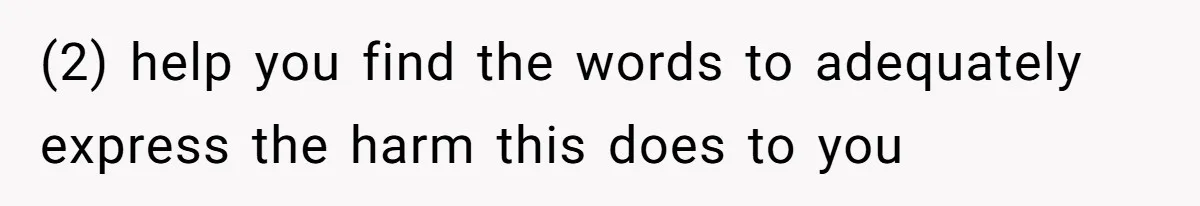 (2) help you find the words to adequately express the harm this does to you