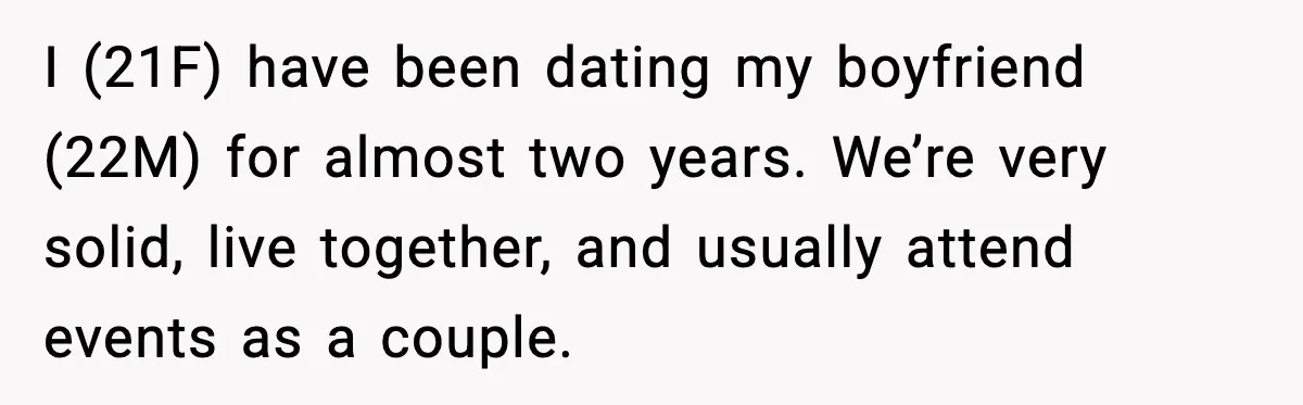 I (21F) have been dating my boyfriend (22M) for almost two years. We’re very solid, live together, and usually attend events as a couple.