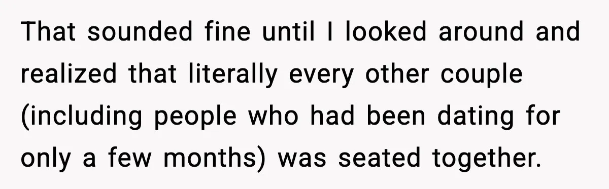 That sounded fine until I looked around and realized that literally every other couple (including people who had been dating for only a few months) was seated together.