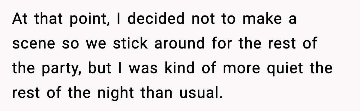 At that point, I decided not to make a scene so we stick around for the rest of the party, but I was kind of more quiet the rest of...