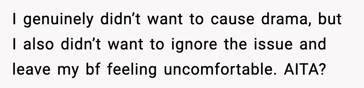 I genuinely didn’t want to cause drama, but I also didn’t want to ignore the issue and leave my bf feeling uncomfortable. AITA?