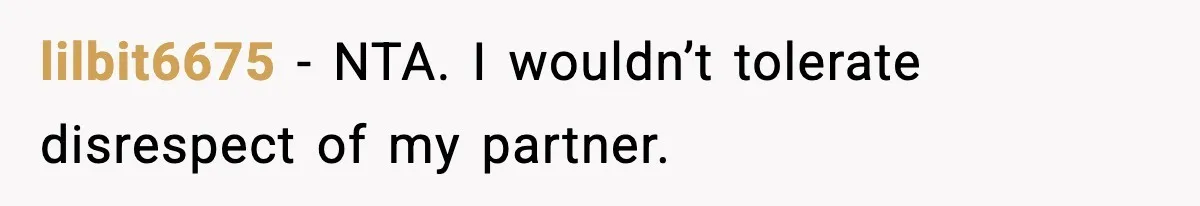 lilbit6675 - NTA. I wouldn’t tolerate disrespect of my partner.