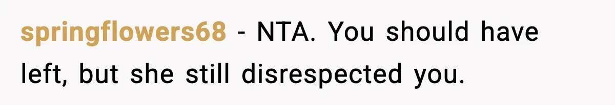 springflowers68 - NTA. You should have left, but she still disrespected you.