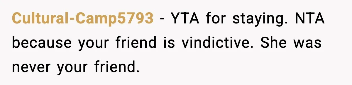 Cultural-Camp5793 - YTA for staying. NTA because your friend is vindictive. She was never your friend.