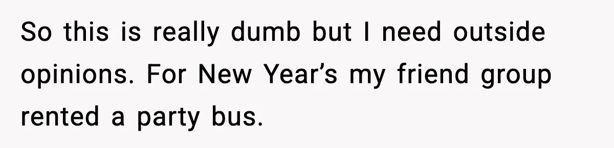 So this is really dumb but I need outside opinions. For New Year’s my friend group rented a party bus.