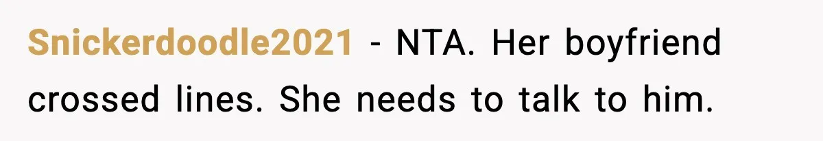 Snickerdoodle2021 - NTA. Her boyfriend crossed lines. She needs to talk to him.