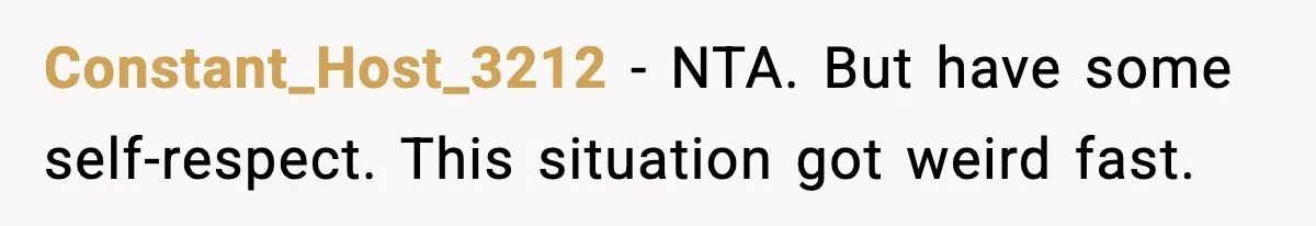 Constant_Host_3212 - NTA. But have some self-respect. This situation got weird fast.