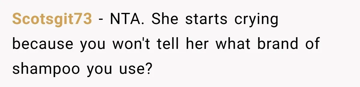 Scotsgit73 − NTA. She starts crying because you won't tell her what brand of shampoo you use?
