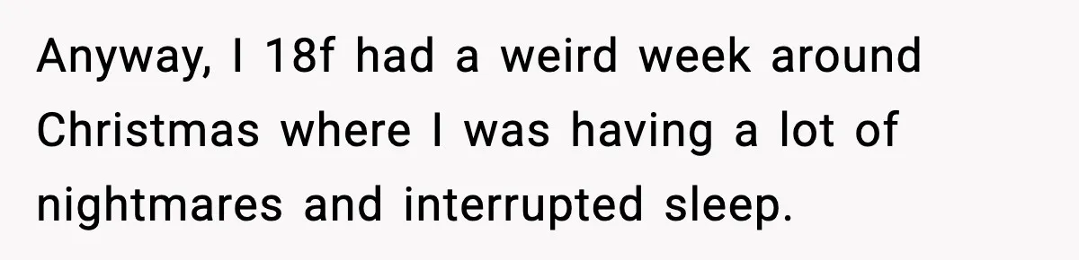 Anyway, I 18f had a weird week around Christmas where I was having a lot of nightmares and interrupted sleep.