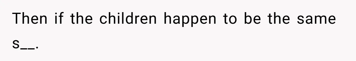 Then if the children happen to be the same s__.
