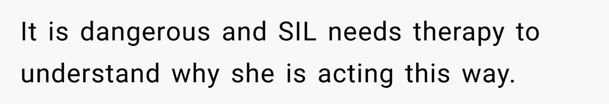 It is dangerous and SIL needs therapy to understand why she is acting this way.