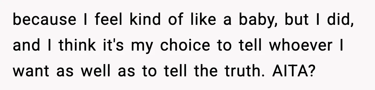 because I feel kind of like a baby, but I did, and I think it's my choice to tell whoever I want as well as to tell the truth. AITA?