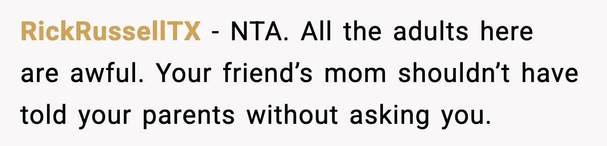 RickRussellTX - NTA. All the adults here are awful. Your friend’s mom shouldn’t have told your parents without asking you.