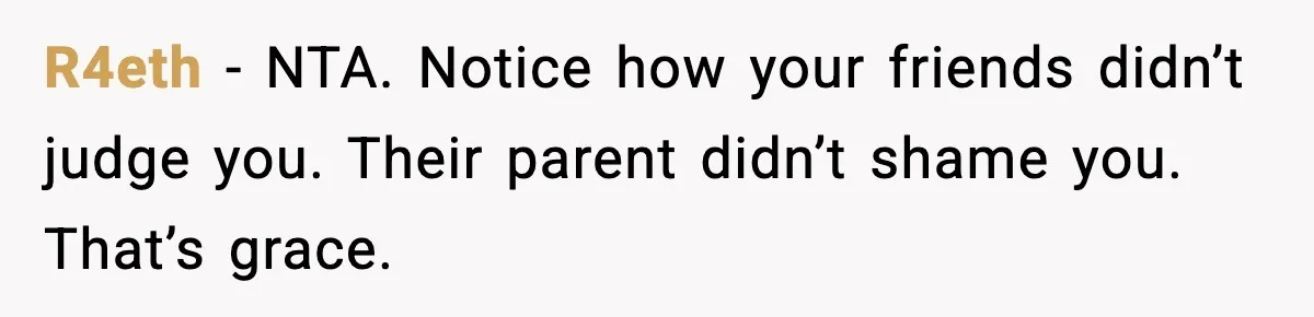 R4eth - NTA. Notice how your friends didn’t judge you. Their parent didn’t shame you. That’s grace.