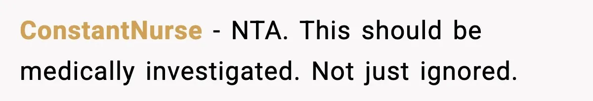 ConstantNurse - NTA. This should be medically investigated. Not just ignored.