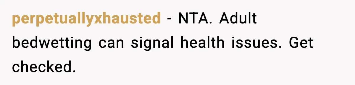 perpetuallyxhausted - NTA. Adult bedwetting can signal health issues. Get checked.