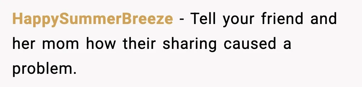 HappySummerBreeze - Tell your friend and her mom how their sharing caused a problem.