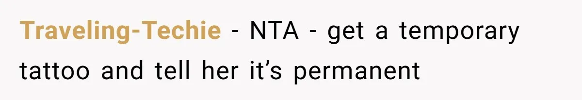 Traveling-Techie − NTA - get a temporary tattoo and tell her it’s permanent