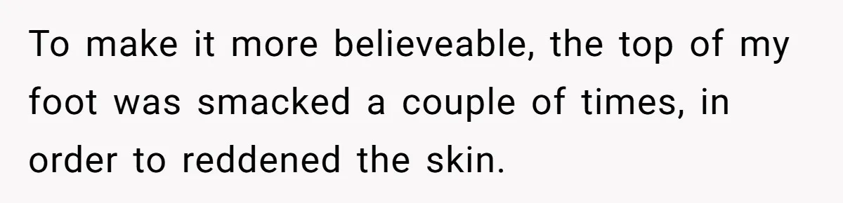 To make it more believeable, the top of my foot was smacked a couple of times, in order to reddened the skin.