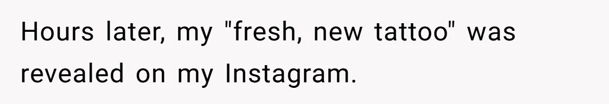 Hours later, my "fresh, new tattoo" was revealed on my Instagram.